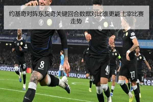 约基奇对阵东契奇关键回合数据对比谁更能主宰比赛走势