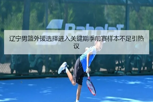 辽宁男篮外援选择进入关键期季前赛样本不足引热议